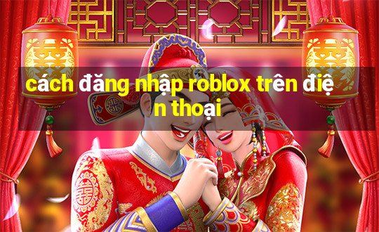 cách đăng nhập roblox trên điện thoại