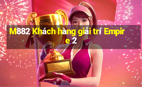 M882 Khách hàng giải trí Empire 2