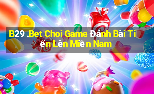 B29 .Bet Choi Game Đánh Bài Tiến Lên Miền Nam