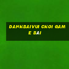 Danhbaivui Choi Game Bài