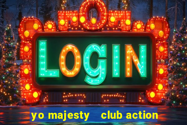 yo majesty   club action