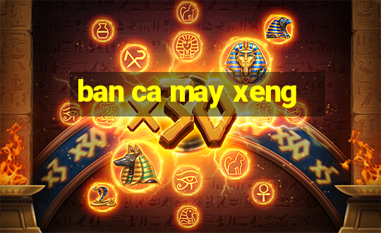 ban ca may xeng