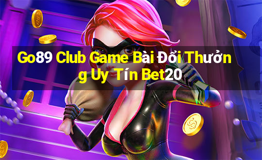 Go89 Club Game Bài Đổi Thưởng Uy Tín Bet20