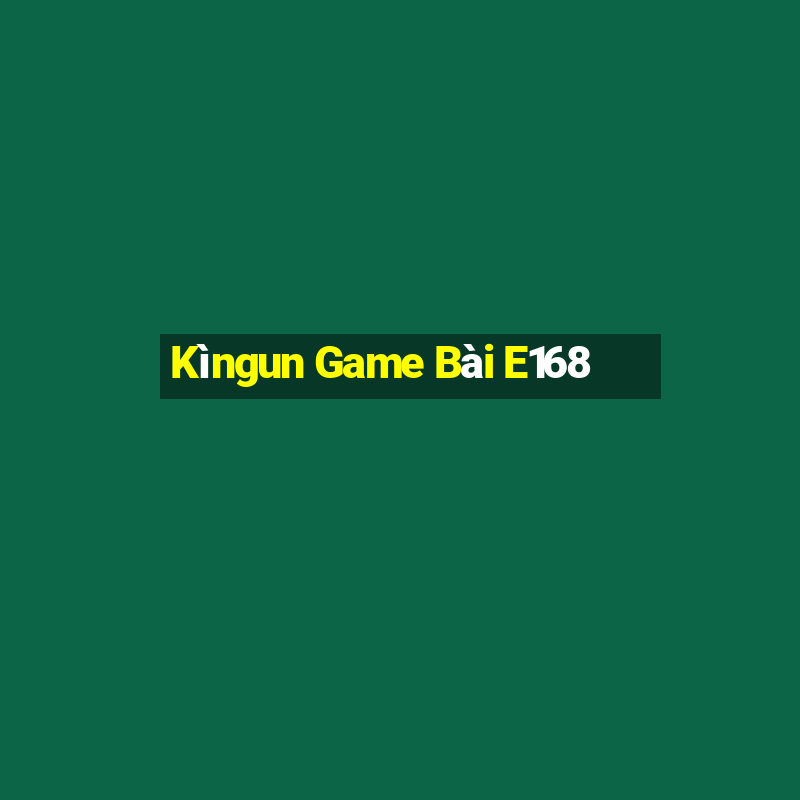 Kìngun Game Bài E168