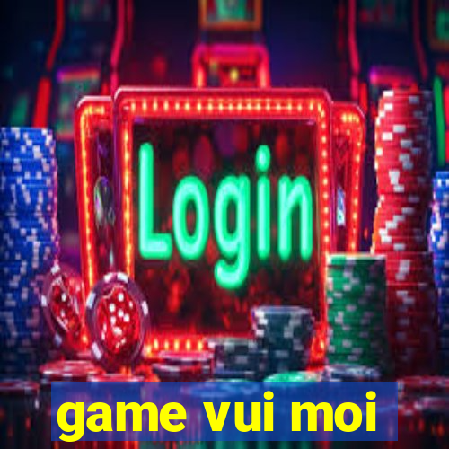 game vui moi