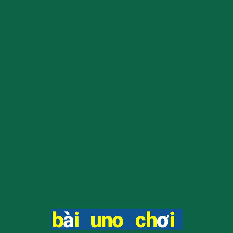 bài uno chơi như thế nào