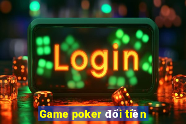 Game poker đổi tiền