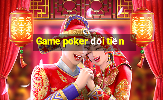 Game poker đổi tiền