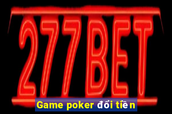 Game poker đổi tiền