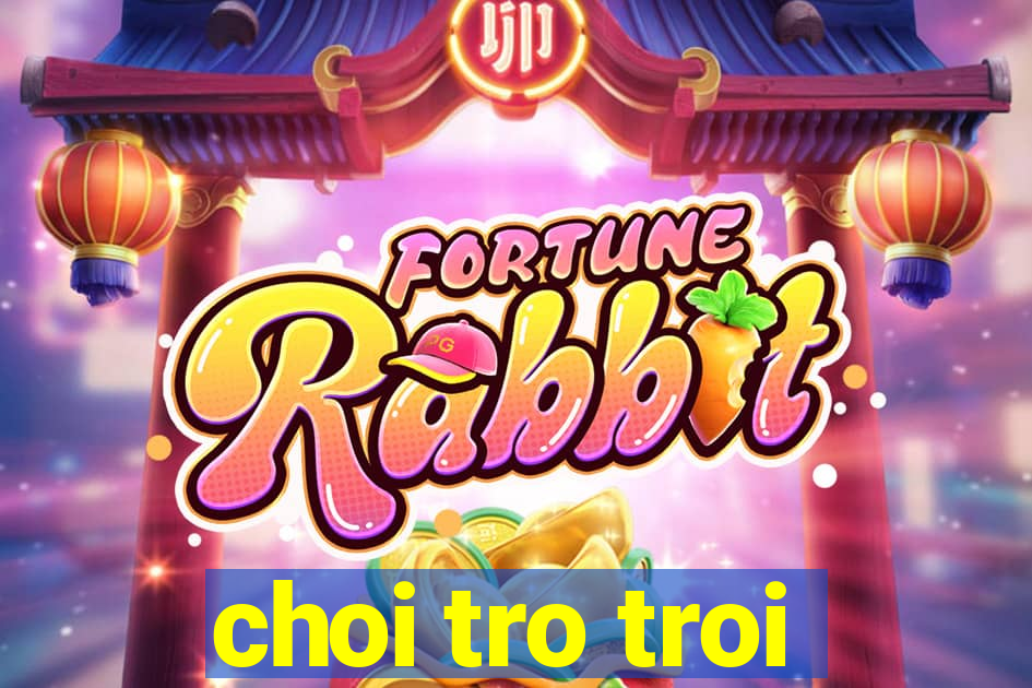 choi tro troi