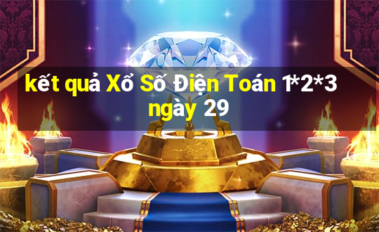 kết quả Xổ Số Điện Toán 1*2*3 ngày 29