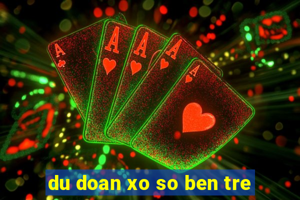 du doan xo so ben tre