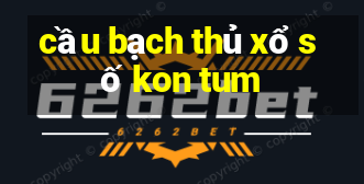 cầu bạch thủ xổ số kon tum