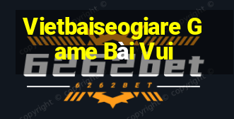 Vietbaiseogiare Game Bài Vui