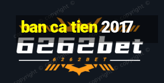 ban ca tien 2017