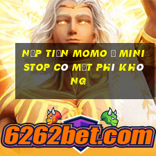 nạp tiền momo ở ministop có mất phí không