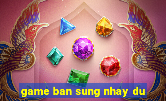 game ban sung nhay du