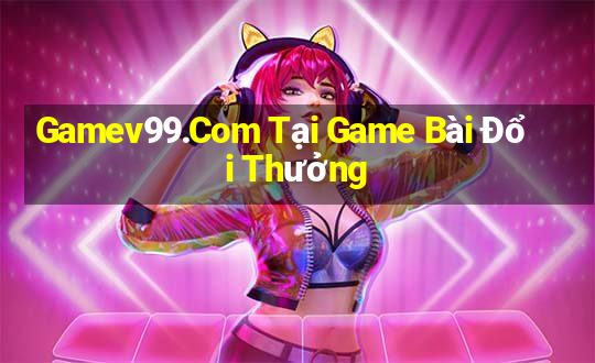 Gamev99.Com Tại Game Bài Đổi Thưởng