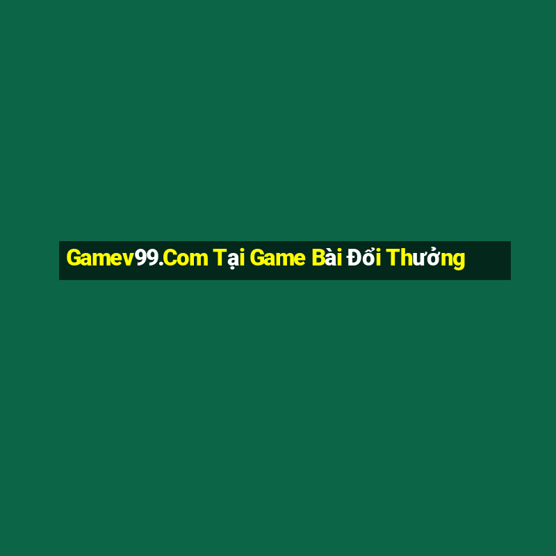 Gamev99.Com Tại Game Bài Đổi Thưởng