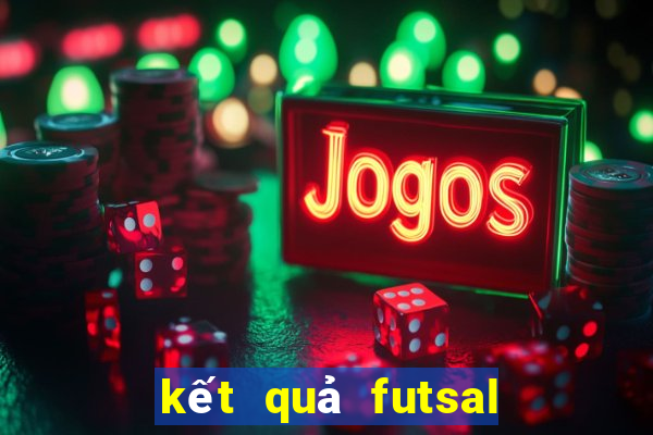 kết quả futsal việt nam hôm nay