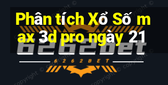 Phân tích Xổ Số max 3d pro ngày 21