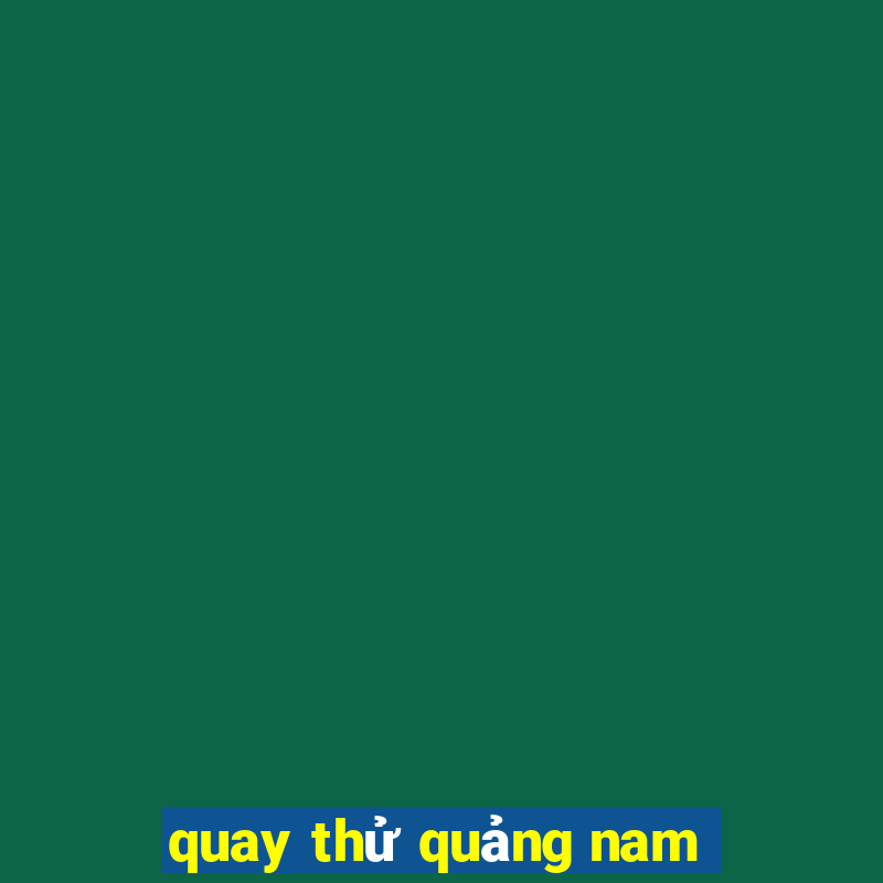 quay thử quảng nam