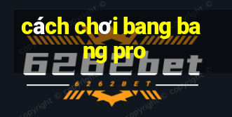 cách chơi bang bang pro