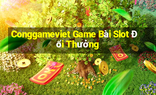 Conggameviet Game Bài Slot Đổi Thưởng