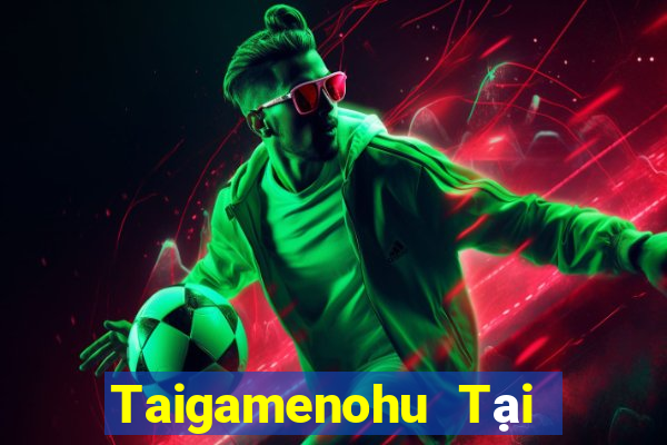 Taigamenohu Tại Game Bài Đổi Thưởng