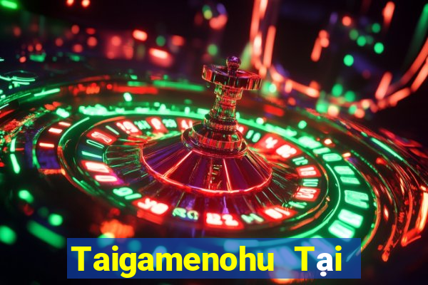 Taigamenohu Tại Game Bài Đổi Thưởng