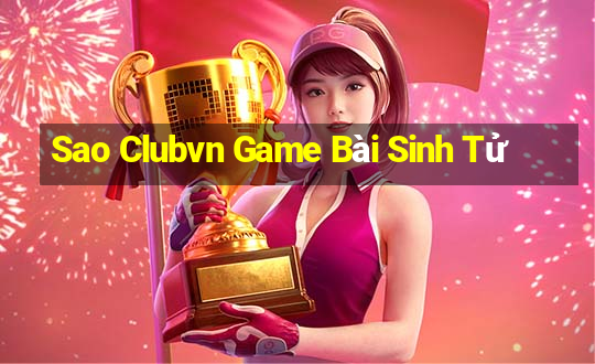 Sao Clubvn Game Bài Sinh Tử