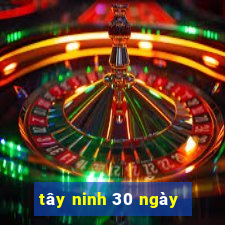 tây ninh 30 ngày