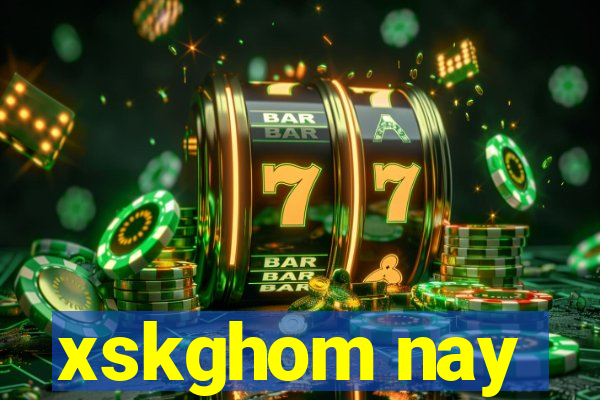 xskghom nay