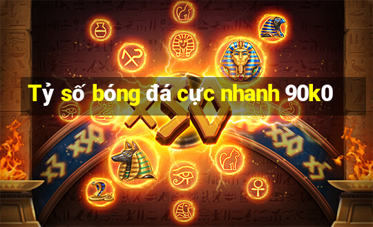 Tỷ số bóng đá cực nhanh 90k0