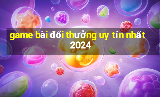 game bài đổi thưởng uy tín nhất 2024