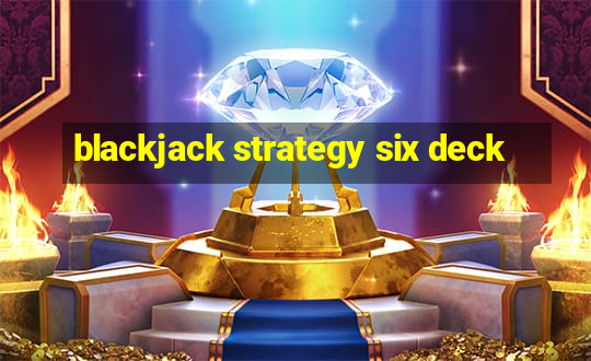 blackjack strategy six deck