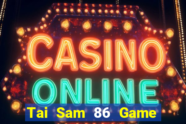 Tai Sam 86 Game Bài Tiền Thật