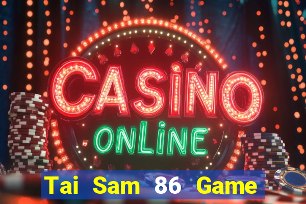 Tai Sam 86 Game Bài Tiền Thật