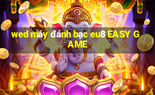 wed máy đánh bạc eu8 EASY GAME