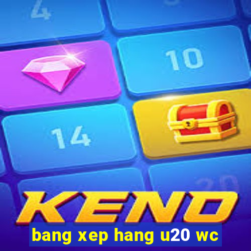 bang xep hang u20 wc