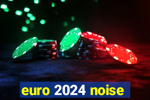 euro 2024 noise