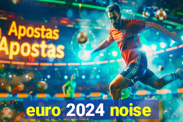 euro 2024 noise