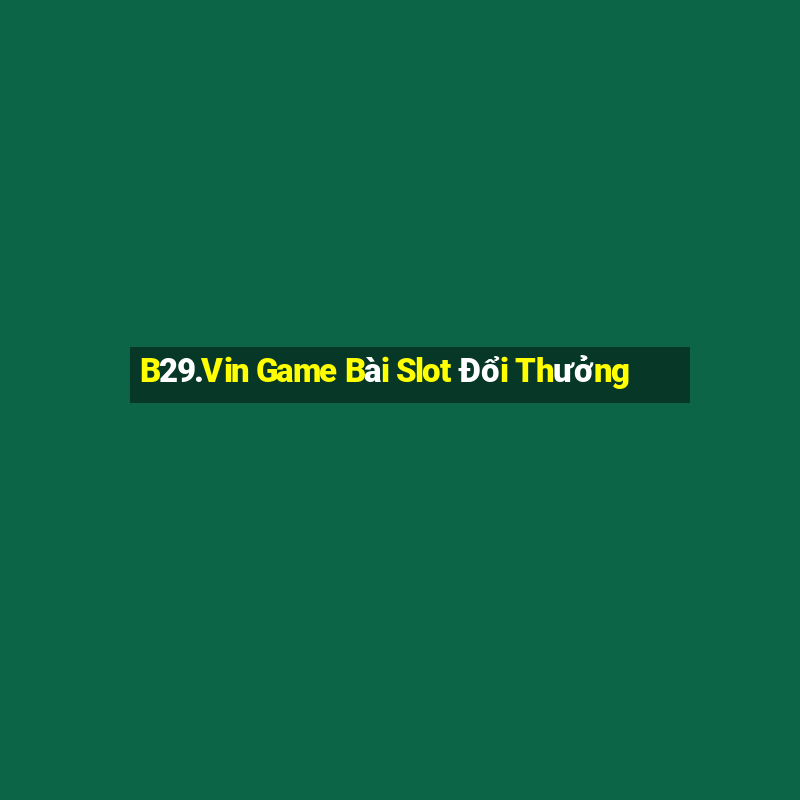 B29.Vin Game Bài Slot Đổi Thưởng