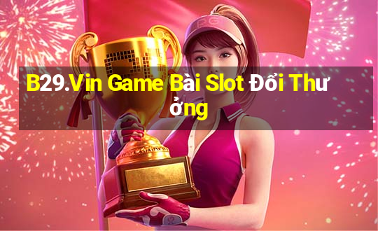 B29.Vin Game Bài Slot Đổi Thưởng