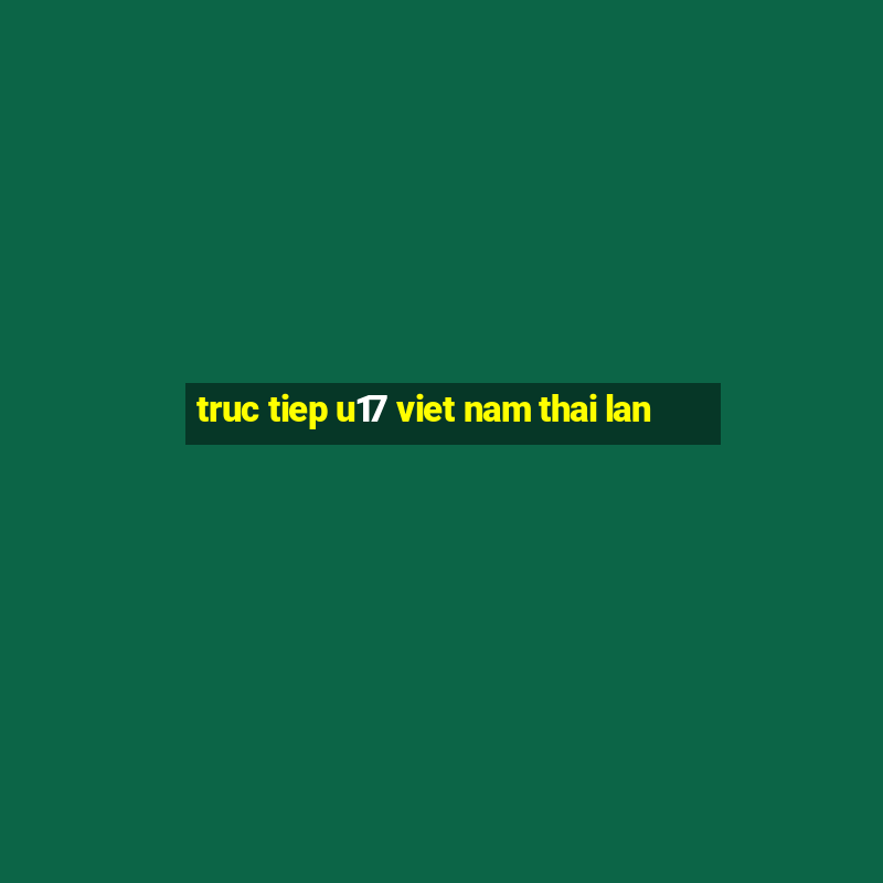 truc tiep u17 viet nam thai lan