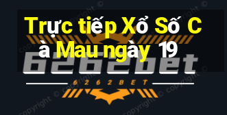 Trực tiếp Xổ Số Cà Mau ngày 19