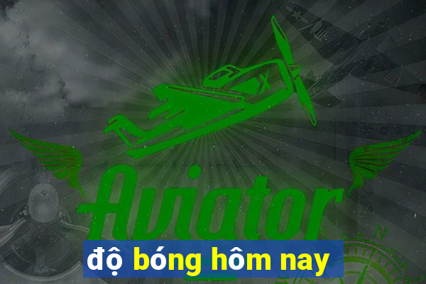 độ bóng hôm nay