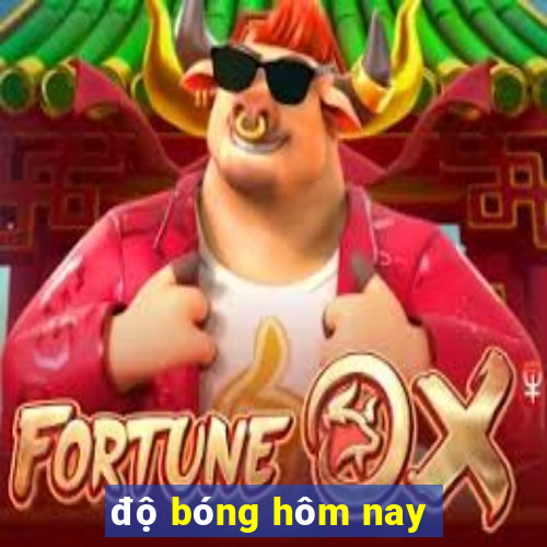 độ bóng hôm nay