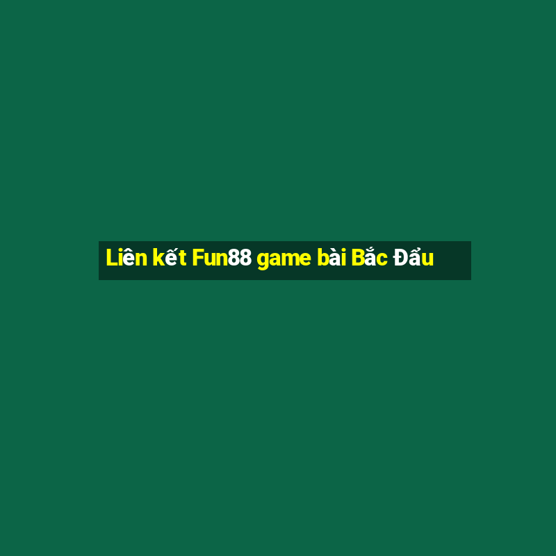 Liên kết Fun88 game bài Bắc Đẩu