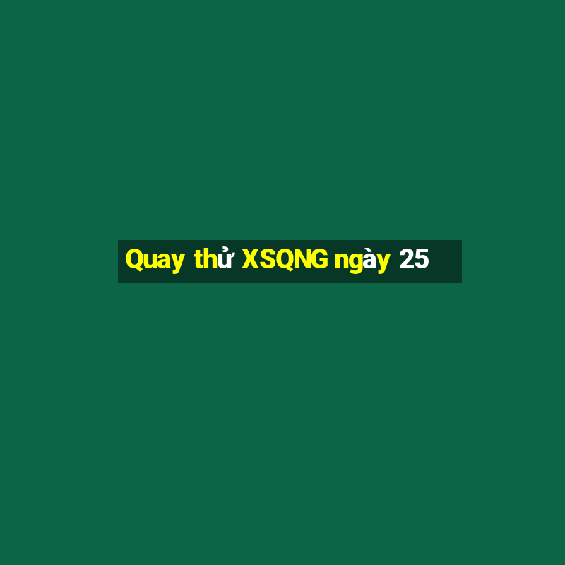 Quay thử XSQNG ngày 25